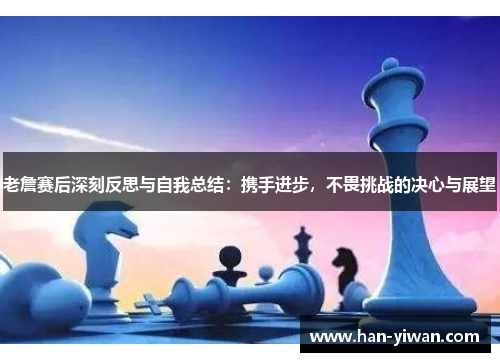 老詹赛后深刻反思与自我总结：携手进步，不畏挑战的决心与展望