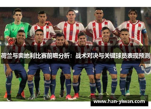荷兰与奥地利比赛前瞻分析：战术对决与关键球员表现预测
