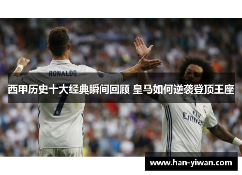 西甲历史十大经典瞬间回顾 皇马如何逆袭登顶王座