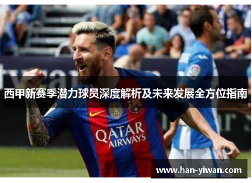 西甲新赛季潜力球员深度解析及未来发展全方位指南