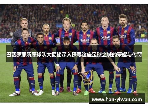 巴塞罗那所属球队大揭秘深入探寻这座足球之城的荣耀与传奇