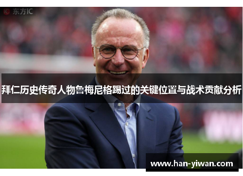 拜仁历史传奇人物鲁梅尼格踢过的关键位置与战术贡献分析