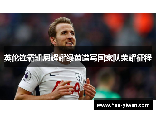 英伦锋霸凯恩辉耀绿茵谱写国家队荣耀征程