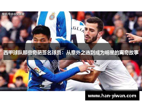 西甲球队那些奇葩签名球员：从意外之选到成为明星的离奇故事