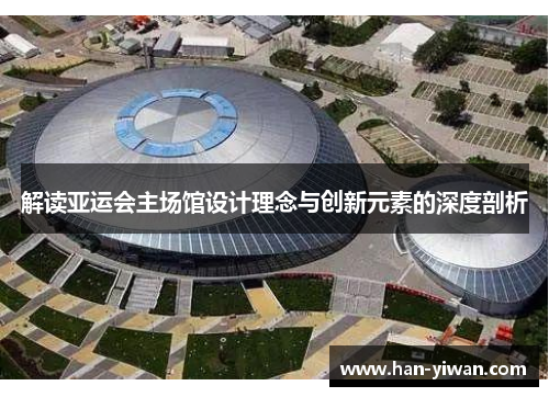 解读亚运会主场馆设计理念与创新元素的深度剖析