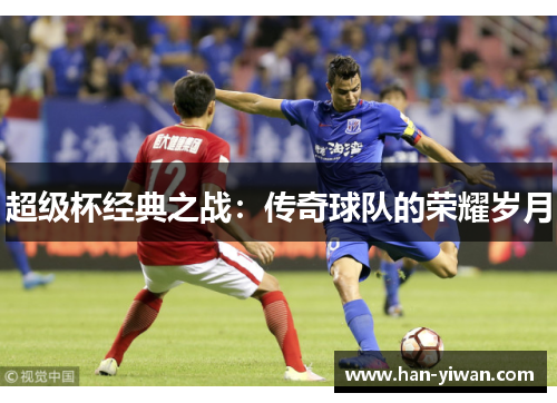 超级杯经典之战：传奇球队的荣耀岁月