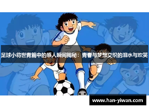足球小将世青篇中的感人瞬间揭秘：青春与梦想交织的泪水与欢笑