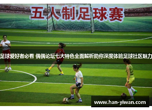 足球爱好者必看 偶偶论坛七大特色全面解析助你深度体验足球社区魅力