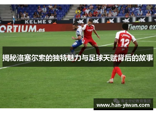 揭秘洛塞尔索的独特魅力与足球天赋背后的故事