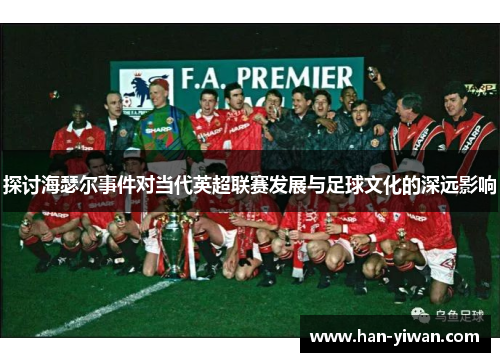 探讨海瑟尔事件对当代英超联赛发展与足球文化的深远影响
