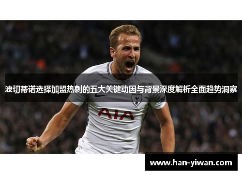 波切蒂诺选择加盟热刺的五大关键动因与背景深度解析全面趋势洞察