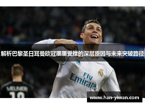 解析巴黎圣日耳曼欧冠屡屡受挫的深层原因与未来突破路径