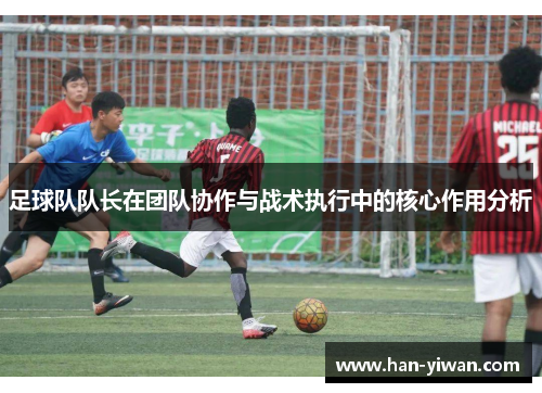 足球队队长在团队协作与战术执行中的核心作用分析
