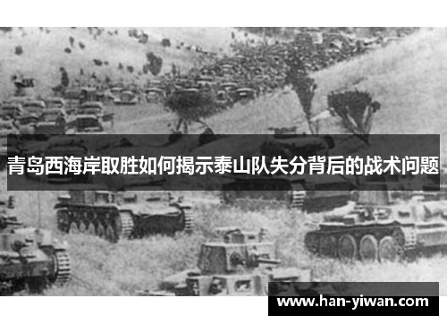 青岛西海岸取胜如何揭示泰山队失分背后的战术问题 青岛西海岸取胜如何揭示泰山队失分背后的战术问题