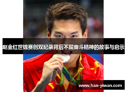 赵金红世锦赛创双纪录背后不屈奋斗精神的故事与启示 赵金红世锦赛创双纪录背后不屈奋斗精神的故事与启示