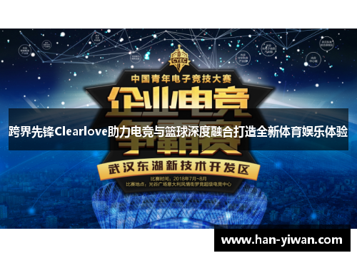 跨界先锋Clearlove助力电竞与篮球深度融合打造全新体育娱乐体验 跨界先锋Clearlove助力电竞与篮球深度融合打造全新体育娱乐体验