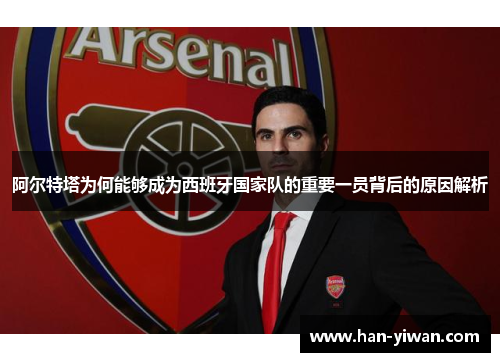 阿尔特塔为何能够成为西班牙国家队的重要一员背后的原因解析 阿尔特塔为何能够成为西班牙国家队的重要一员背后的原因解析