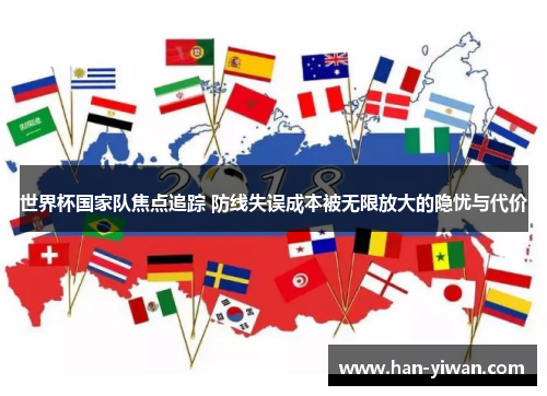 世界杯国家队焦点追踪 防线失误成本被无限放大的隐忧与代价 世界杯国家队焦点追踪 防线失误成本被无限放大的隐忧与代价