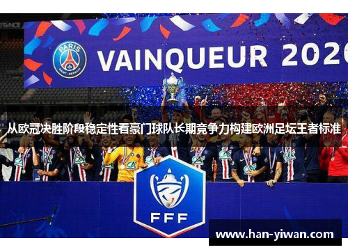 从欧冠决胜阶段稳定性看豪门球队长期竞争力构建欧洲足坛王者标准