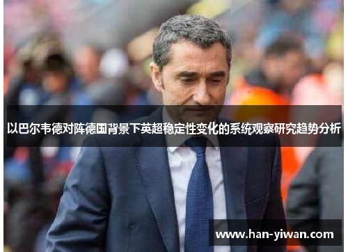 以巴尔韦德对阵德国背景下英超稳定性变化的系统观察研究趋势分析