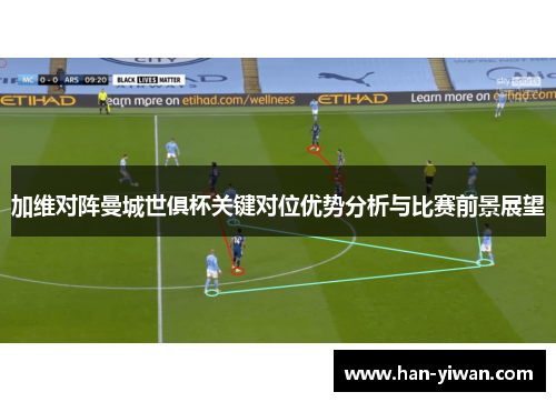 加维对阵曼城世俱杯关键对位优势分析与比赛前景展望