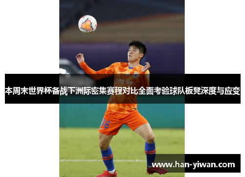 本周末世界杯备战下洲际密集赛程对比全面考验球队板凳深度与应变
