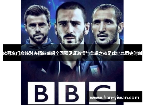 欧冠豪门巅峰对决精彩瞬间全回顾见证激情与荣耀之夜足球经典历史时刻 欧冠豪门巅峰对决精彩瞬间全回顾见证激情与荣耀之夜足球经典历史时刻