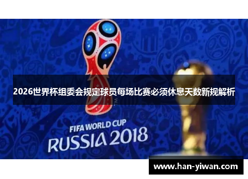 2026世界杯组委会规定球员每场比赛必须休息天数新规解析 2026世界杯组委会规定球员每场比赛必须休息天数新规解析