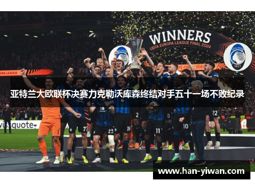 亚特兰大欧联杯决赛力克勒沃库森终结对手五十一场不败纪录 亚特兰大欧联杯决赛力克勒沃库森终结对手五十一场不败纪录