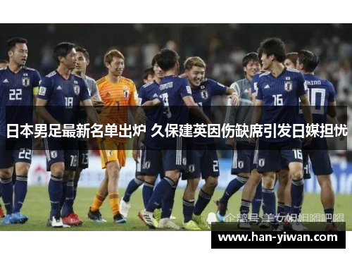 日本男足最新名单出炉 久保建英因伤缺席引发日媒担忧