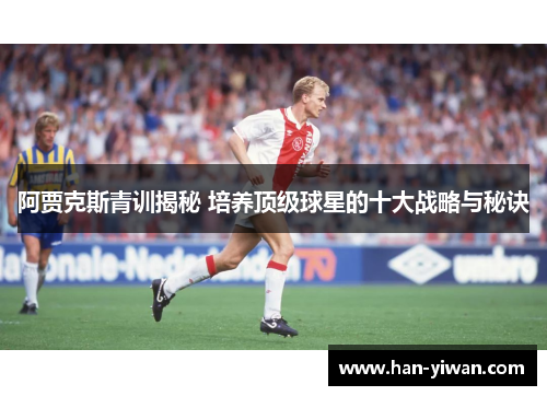 阿贾克斯青训揭秘 培养顶级球星的十大战略与秘诀