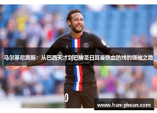 马尔基尼奥斯：从巴西天才到巴黎圣日耳曼铁血防线的领袖之路