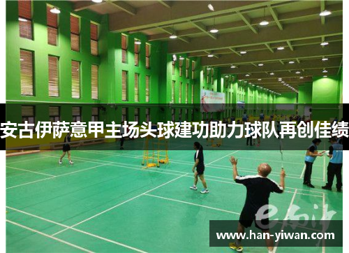 安古伊萨意甲主场头球建功助力球队再创佳绩