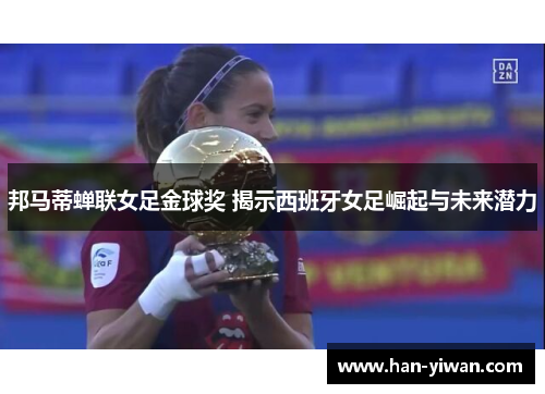 邦马蒂蝉联女足金球奖 揭示西班牙女足崛起与未来潜力