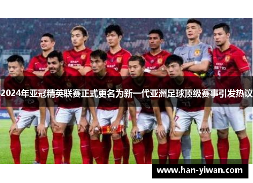 2024年亚冠精英联赛正式更名为新一代亚洲足球顶级赛事引发热议 2024年亚冠精英联赛正式更名为新一代亚洲足球顶级赛事引发热议